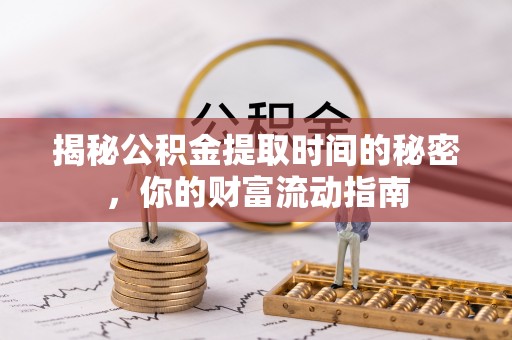 元宝揭秘公积金提取时间的秘密，你的财富流动指南