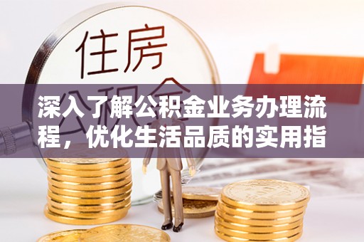 元宝深入了解公积金业务办理流程，优化生活品质的实用指南