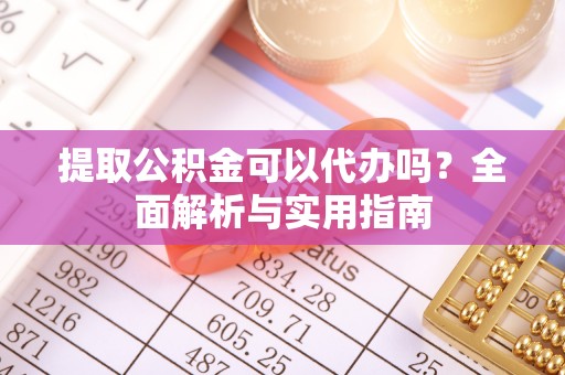 元宝提取公积金可以代办吗？全面解析与实用指南