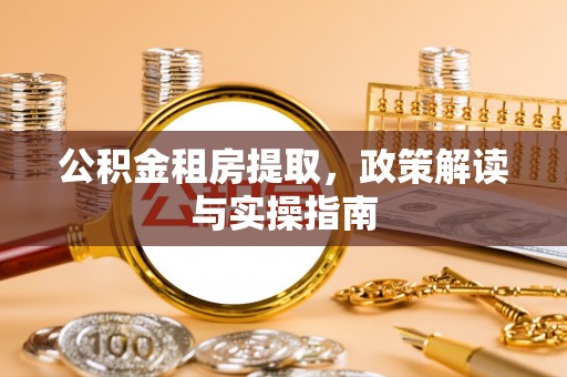 元宝公积金租房提取，政策解读与实操指南